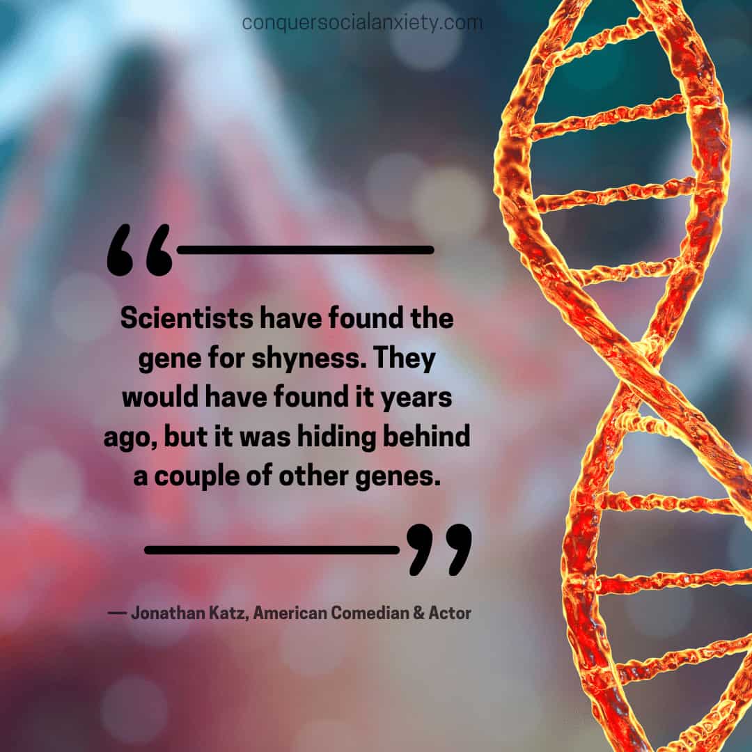 Social Anxiety Quote: Scientists have found the gene for shyness. They would have found it years ago, but it was hiding behind a couple of other genes.