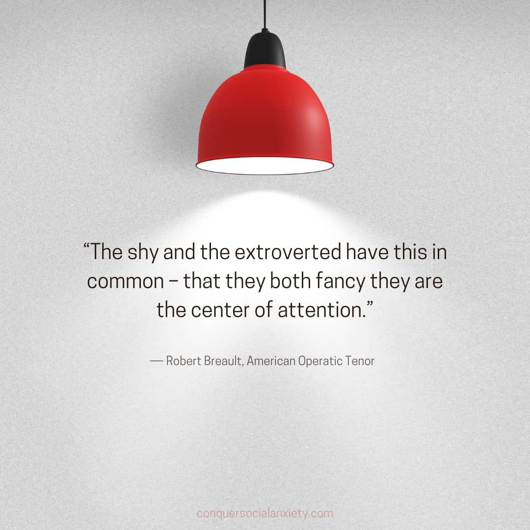 Robert Breault Quote: “The shy and the extroverted have this in common – that they both fancy they are the center of attention.”