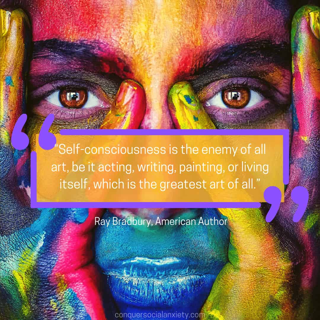 Social Anxiety Quote by Ray Bradbury: “Self-consciousness is the enemy of all art, be it acting, writing, painting, or living itself, which is the greatest art of all.”