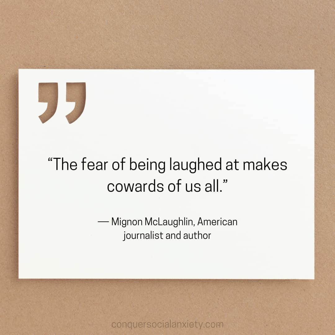 Mignon McLaughlin social anxiety quote: “The fear of being laughed at makes cowards of us all.”