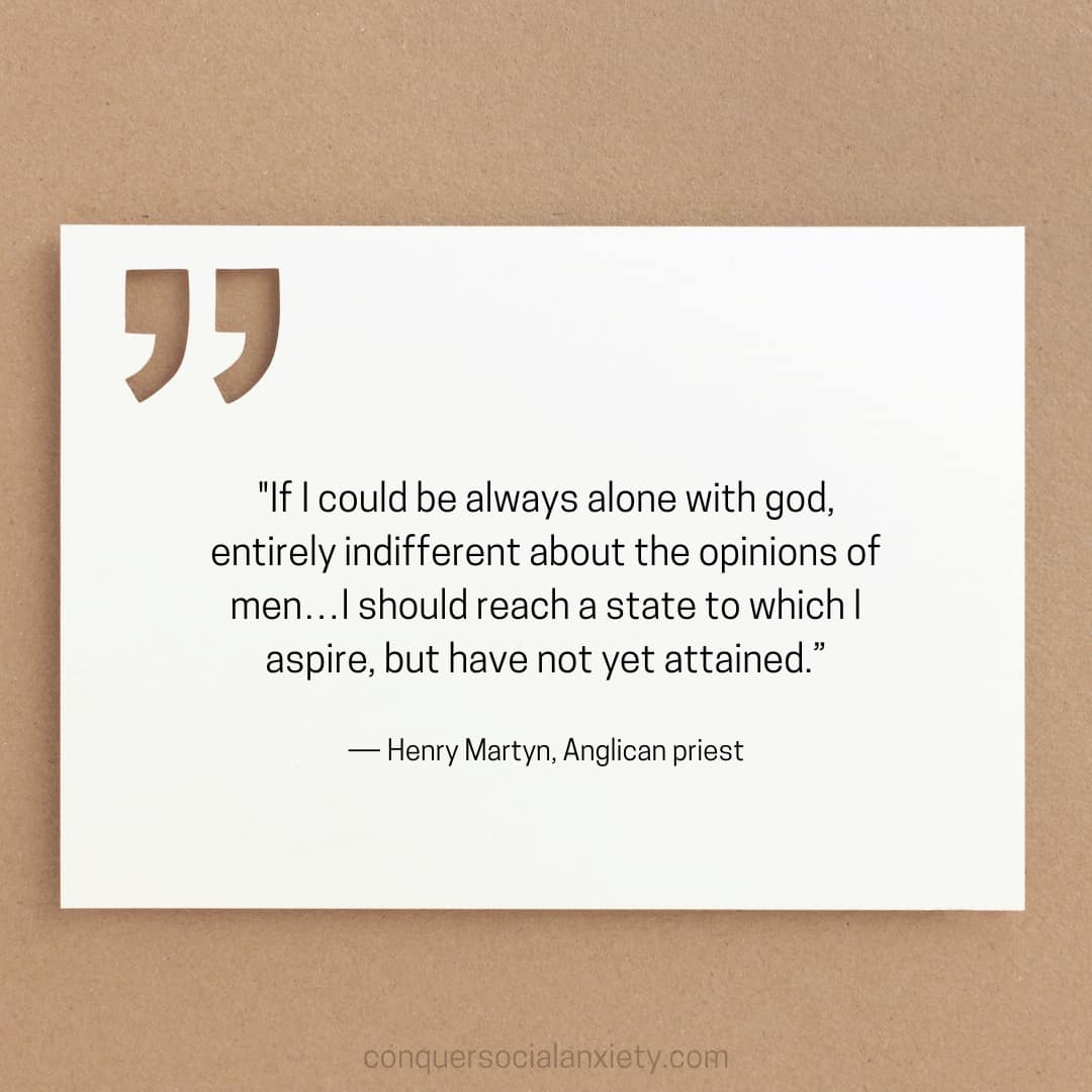 Henry Martyn social anxiet quote: "If I could be always alone with god, entirely indifferent about the opinions of men…I should reach a state to which I aspire, but have not yet attained.”
