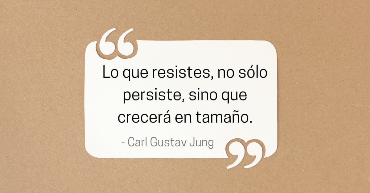 Cita de Carl gustav Jung: Lo que se resiste, no sólo persiste, sino que aumenta de tamaño.